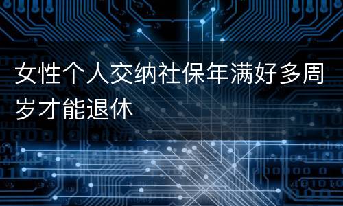 女性个人交纳社保年满好多周岁才能退休