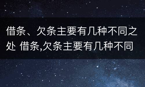 借条、欠条主要有几种不同之处 借条,欠条主要有几种不同之处
