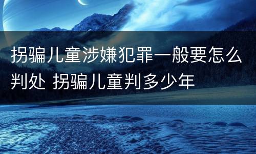拐骗儿童涉嫌犯罪一般要怎么判处 拐骗儿童判多少年