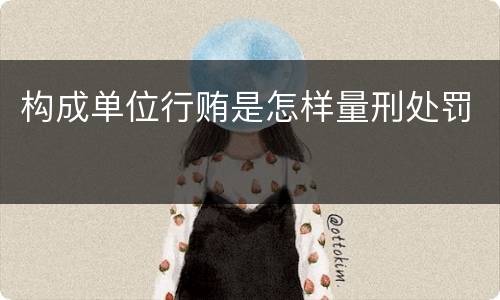 构成单位行贿是怎样量刑处罚