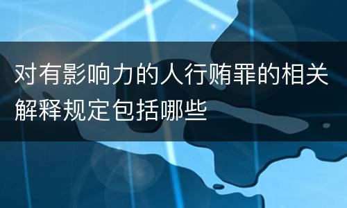 对有影响力的人行贿罪的相关解释规定包括哪些