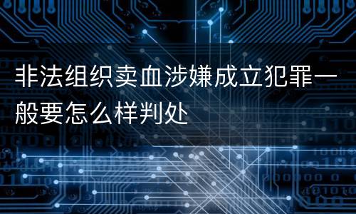 非法组织卖血涉嫌成立犯罪一般要怎么样判处