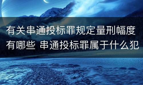 有关串通投标罪规定量刑幅度有哪些 串通投标罪属于什么犯罪类型