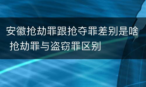 安徽抢劫罪跟抢夺罪差别是啥 抢劫罪与盗窃罪区别