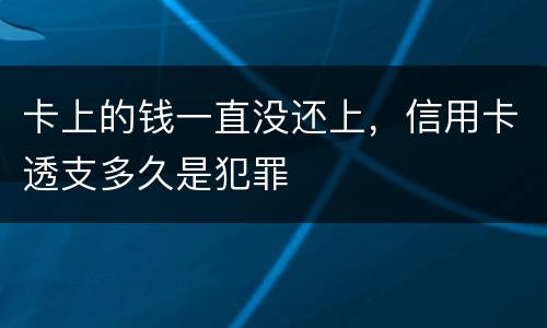 卡上的钱一直没还上，信用卡透支多久是犯罪