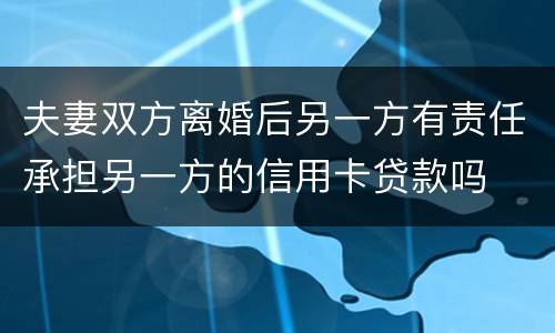 夫妻双方离婚后另一方有责任承担另一方的信用卡贷款吗