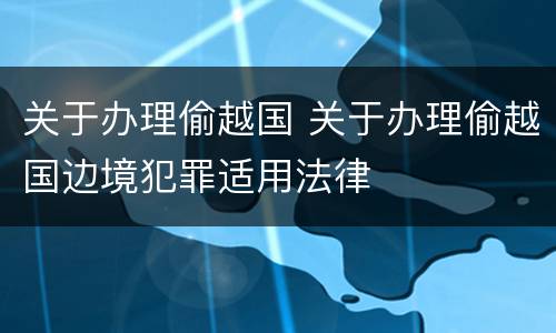 关于办理偷越国 关于办理偷越国边境犯罪适用法律