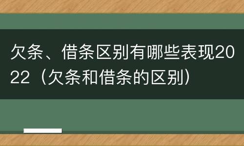 欠条、借条区别有哪些表现2022（欠条和借条的区别）