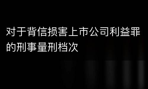 对于背信损害上市公司利益罪的刑事量刑档次