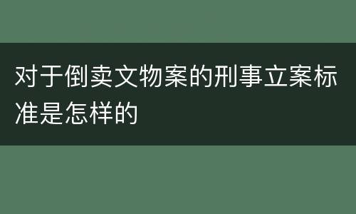 对于倒卖文物案的刑事立案标准是怎样的
