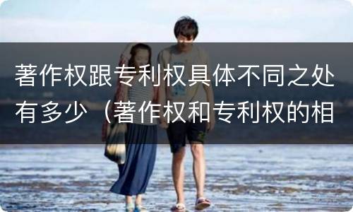 著作权跟专利权具体不同之处有多少（著作权和专利权的相同）