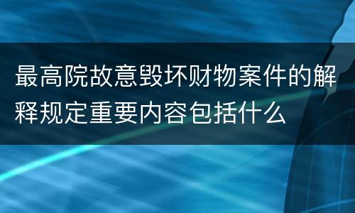 最高院故意毁坏财物案件的解释规定重要内容包括什么