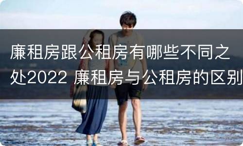 廉租房跟公租房有哪些不同之处2022 廉租房与公租房的区别在哪里