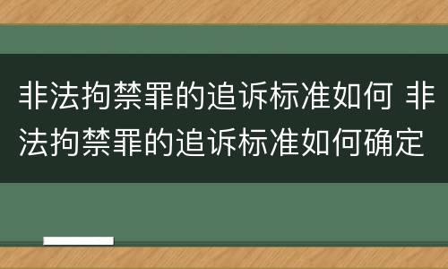 非法拘禁罪的追诉标准如何 非法拘禁罪的追诉标准如何确定