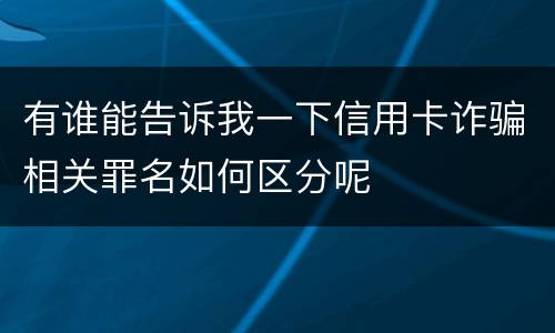 有谁能告诉我一下信用卡诈骗相关罪名如何区分呢