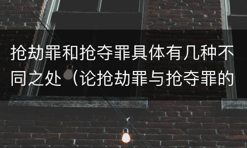 抢劫罪和抢夺罪具体有几种不同之处（论抢劫罪与抢夺罪的区别）