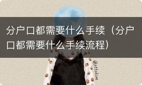 分户口都需要什么手续（分户口都需要什么手续流程）