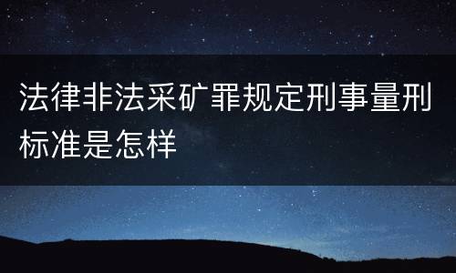 法律非法采矿罪规定刑事量刑标准是怎样