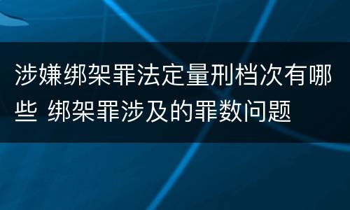 涉嫌绑架罪法定量刑档次有哪些 绑架罪涉及的罪数问题