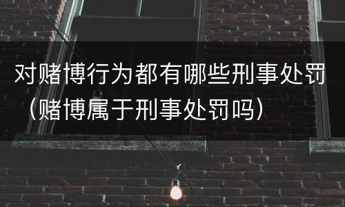 对赌博行为都有哪些刑事处罚（赌博属于刑事处罚吗）