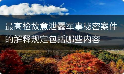 最高检故意泄露军事秘密案件的解释规定包括哪些内容