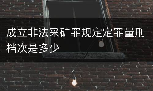 成立非法采矿罪规定定罪量刑档次是多少