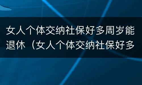 女人个体交纳社保好多周岁能退休（女人个体交纳社保好多周岁能退休啊）