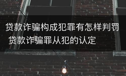贷款诈骗构成犯罪有怎样判罚 贷款诈骗罪从犯的认定