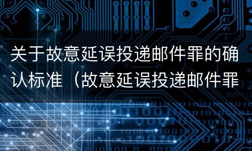 关于故意延误投递邮件罪的确认标准（故意延误投递邮件罪案例）