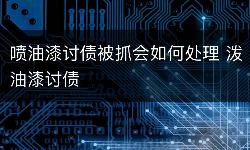 喷油漆讨债被抓会如何处理 泼油漆讨债