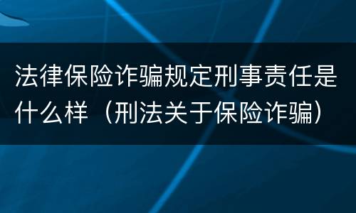 法律保险诈骗规定刑事责任是什么样（刑法关于保险诈骗）