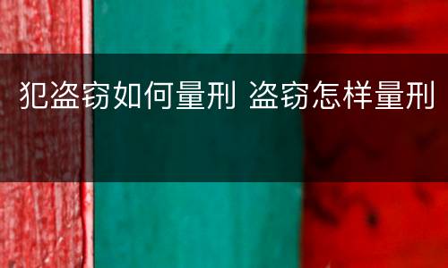 犯盗窃如何量刑 盗窃怎样量刑