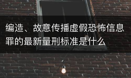 编造、故意传播虚假恐怖信息罪的最新量刑标准是什么