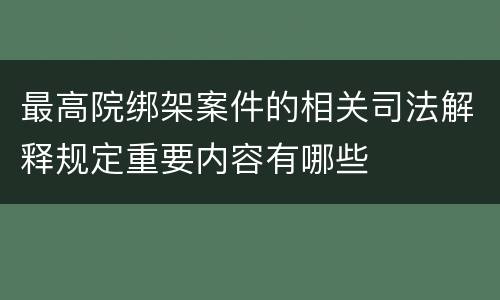 最高院绑架案件的相关司法解释规定重要内容有哪些