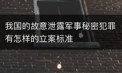 我国的故意泄露军事秘密犯罪有怎样的立案标准