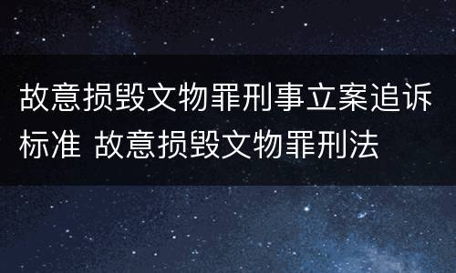 故意损毁文物罪刑事立案追诉标准 故意损毁文物罪刑法