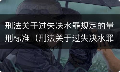 刑法关于过失决水罪规定的量刑标准（刑法关于过失决水罪规定的量刑标准是）