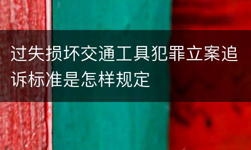 过失损坏交通工具犯罪立案追诉标准是怎样规定