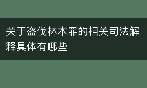 关于盗伐林木罪的相关司法解释具体有哪些