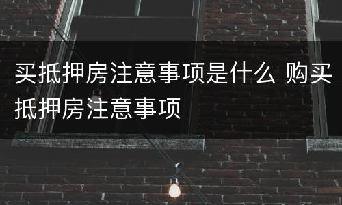买抵押房注意事项是什么 购买抵押房注意事项