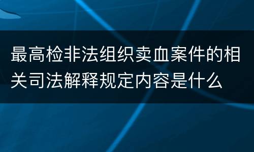 最高检非法组织卖血案件的相关司法解释规定内容是什么