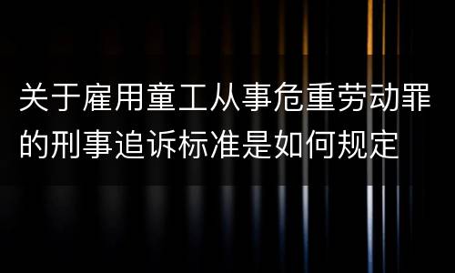关于雇用童工从事危重劳动罪的刑事追诉标准是如何规定