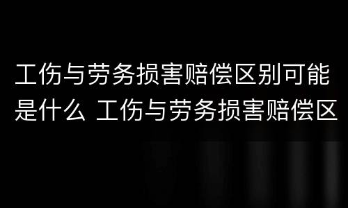 工伤与劳务损害赔偿区别可能是什么 工伤与劳务损害赔偿区别可能是什么意思