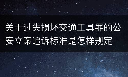 关于过失损坏交通工具罪的公安立案追诉标准是怎样规定