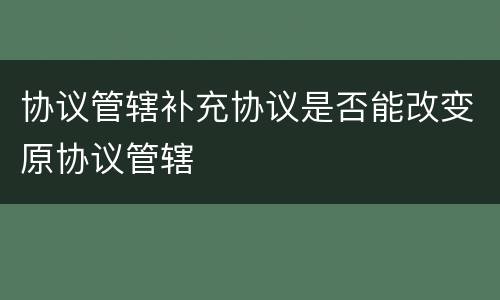 协议管辖补充协议是否能改变原协议管辖