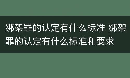 绑架罪的认定有什么标准 绑架罪的认定有什么标准和要求