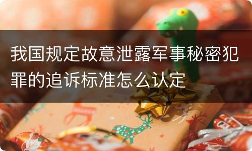 我国规定故意泄露军事秘密犯罪的追诉标准怎么认定