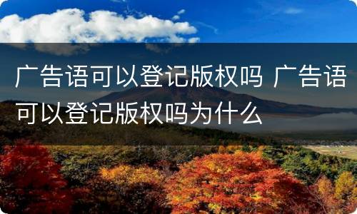 广告语可以登记版权吗 广告语可以登记版权吗为什么
