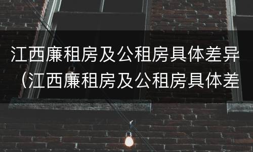 江西廉租房及公租房具体差异（江西廉租房及公租房具体差异在哪）