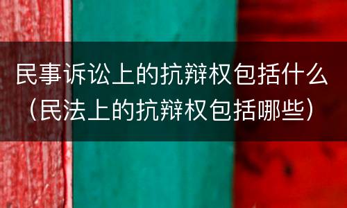 民事诉讼上的抗辩权包括什么（民法上的抗辩权包括哪些）